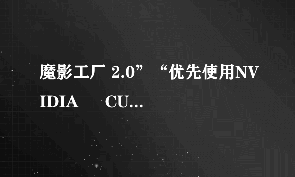 魔影工厂 2.0”“优先使用NVIDIA ® CUDA™ 加速” 是 “灰显