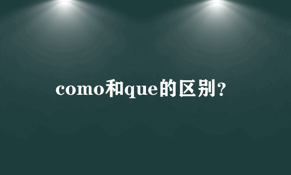 como和que的区别？