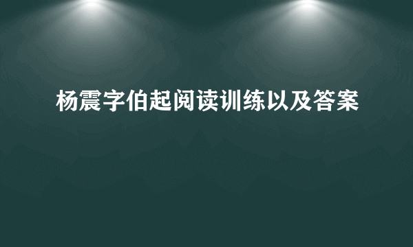 杨震字伯起阅读训练以及答案