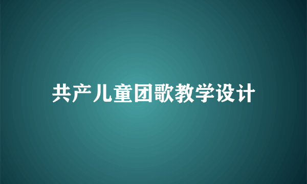 共产儿童团歌教学设计