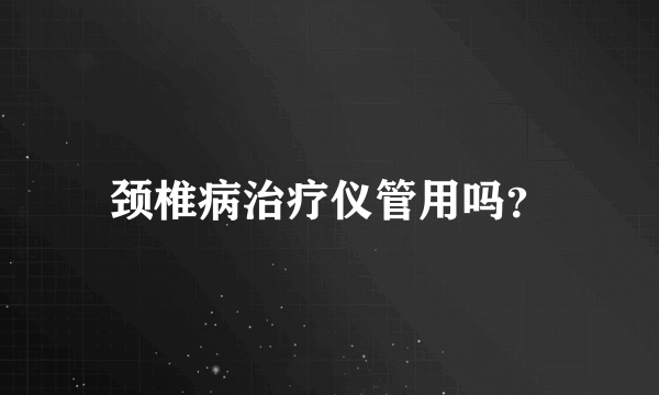 颈椎病治疗仪管用吗？