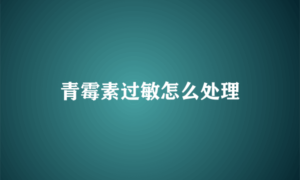 青霉素过敏怎么处理