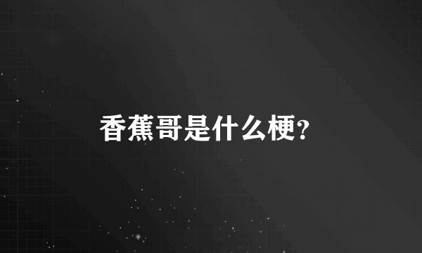 香蕉哥是什么梗？