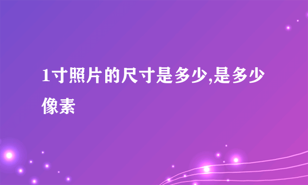 1寸照片的尺寸是多少,是多少像素