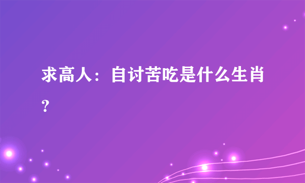 求高人：自讨苦吃是什么生肖？