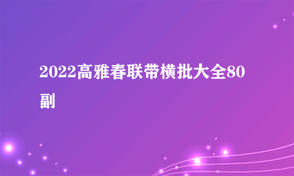 2022高雅春联带横批大全80副