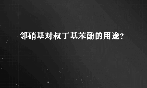 邻硝基对叔丁基苯酚的用途？