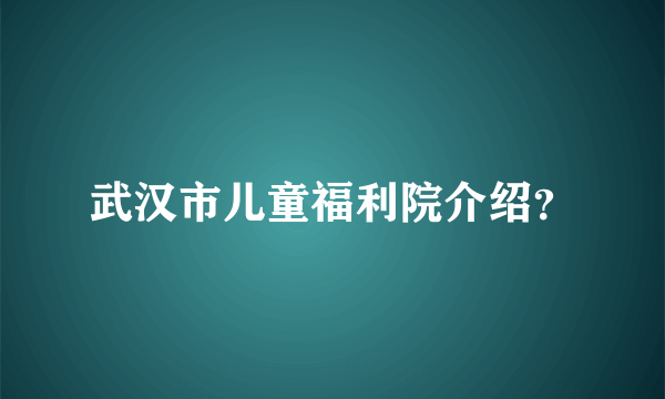 武汉市儿童福利院介绍？