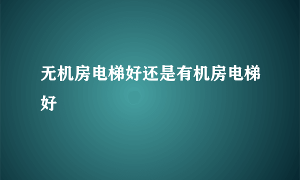 无机房电梯好还是有机房电梯好