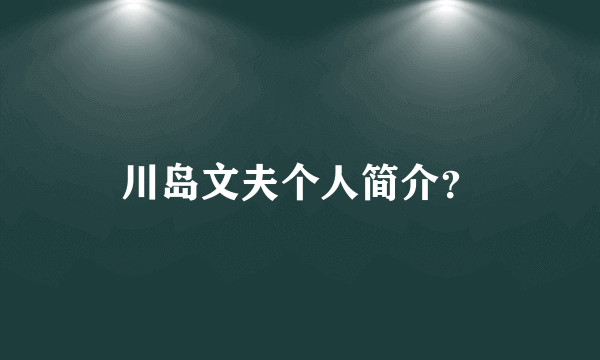 川岛文夫个人简介？