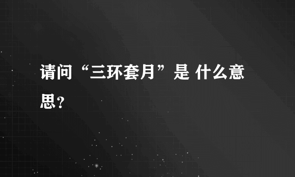 请问“三环套月”是 什么意思？