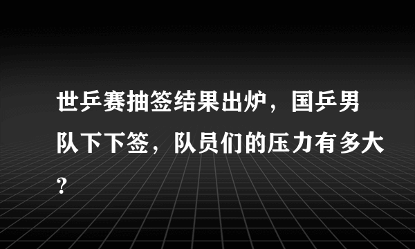 世乒赛抽签结果出炉，国乒男队下下签，队员们的压力有多大？