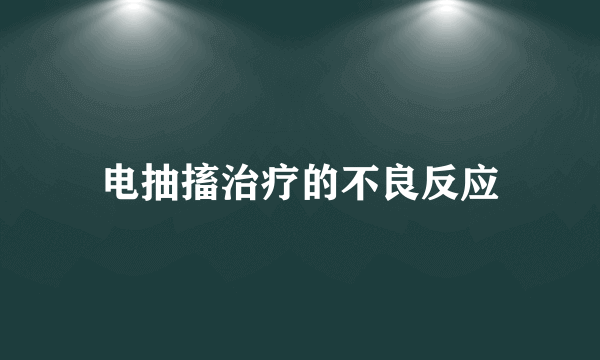 电抽搐治疗的不良反应