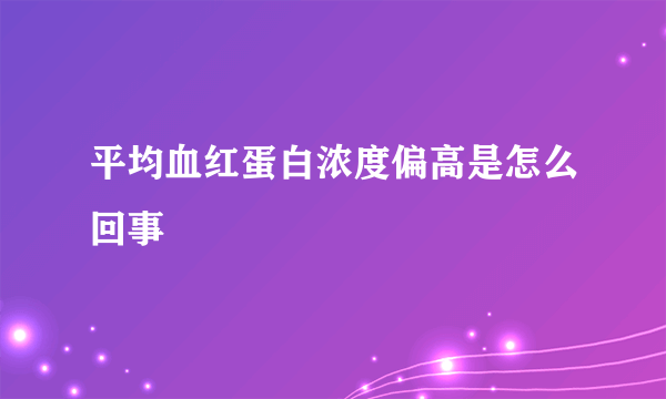 平均血红蛋白浓度偏高是怎么回事