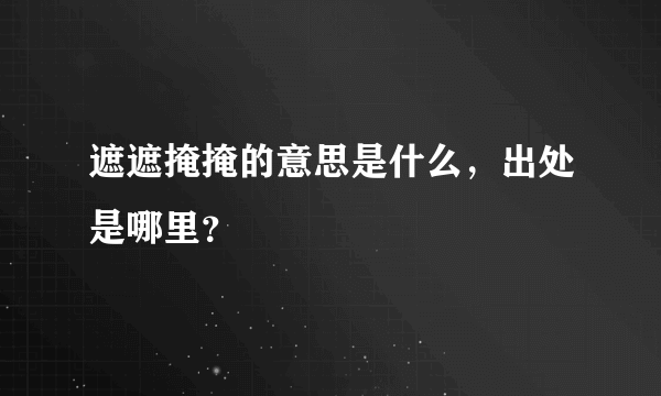 遮遮掩掩的意思是什么，出处是哪里？