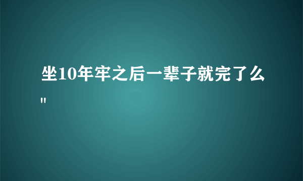 坐10年牢之后一辈子就完了么