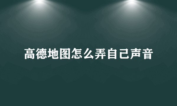 高德地图怎么弄自己声音