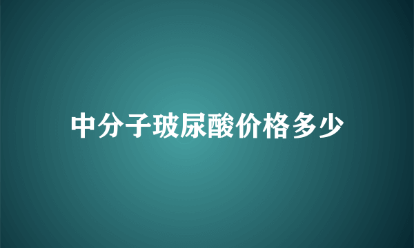 中分子玻尿酸价格多少