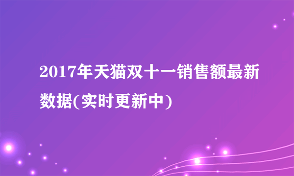 2017年天猫双十一销售额最新数据(实时更新中)