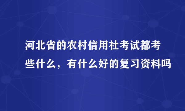 河北省的农村信用社考试都考些什么，有什么好的复习资料吗