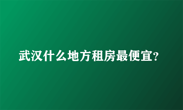 武汉什么地方租房最便宜？