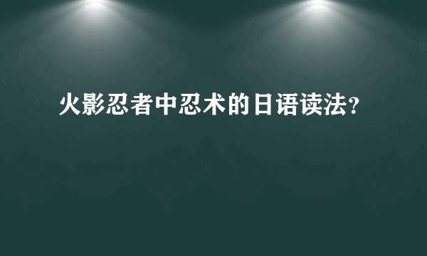 火影忍者中忍术的日语读法？