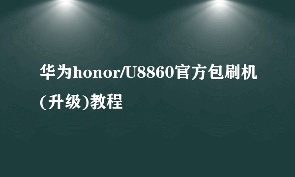 华为honor/U8860官方包刷机(升级)教程