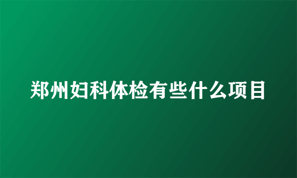 郑州妇科体检有些什么项目