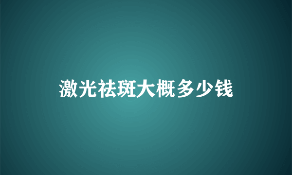 激光祛斑大概多少钱