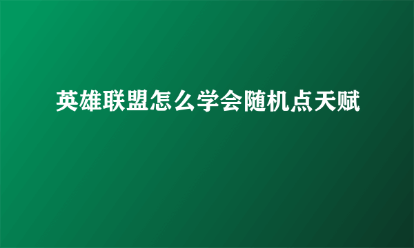 英雄联盟怎么学会随机点天赋