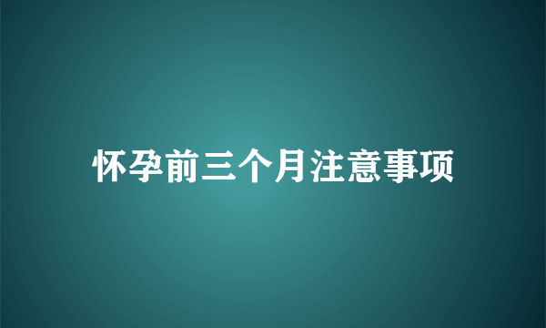 怀孕前三个月注意事项