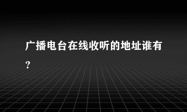 广播电台在线收听的地址谁有？