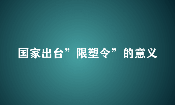 国家出台”限塑令”的意义