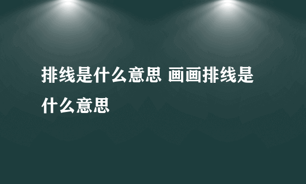 排线是什么意思 画画排线是什么意思