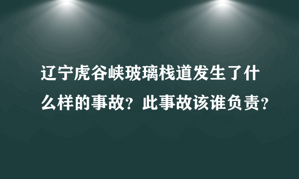 辽宁虎谷峡玻璃栈道发生了什么样的事故？此事故该谁负责？