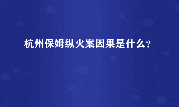 杭州保姆纵火案因果是什么？