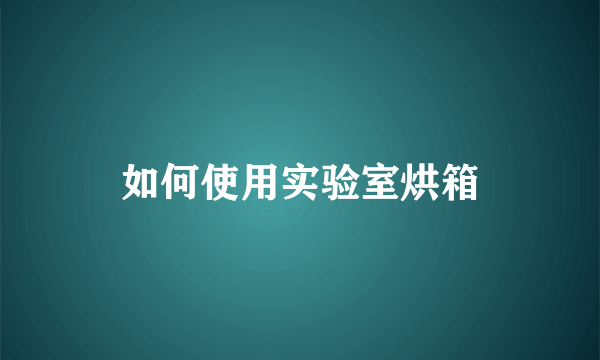 如何使用实验室烘箱