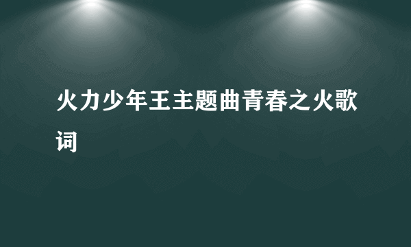 火力少年王主题曲青春之火歌词