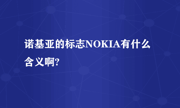 诺基亚的标志NOKIA有什么含义啊?