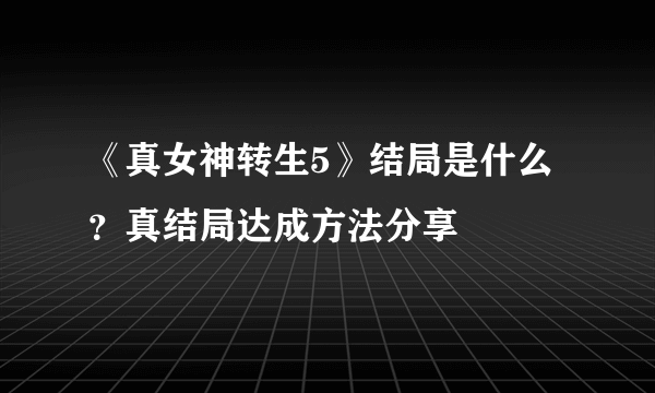 《真女神转生5》结局是什么？真结局达成方法分享