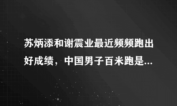 苏炳添和谢震业最近频频跑出好成绩，中国男子百米跑是否已经全面超过日本了？