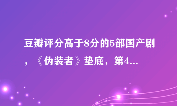 豆瓣评分高于8分的5部国产剧，《伪装者》垫底，第4让人意外