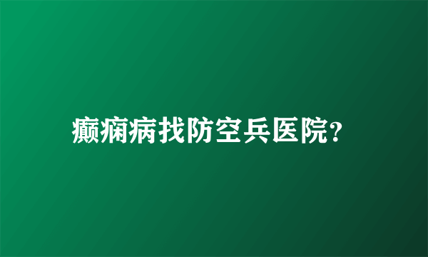 癫痫病找防空兵医院？