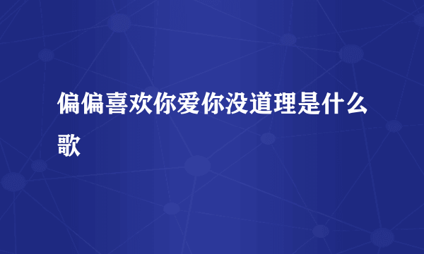 偏偏喜欢你爱你没道理是什么歌