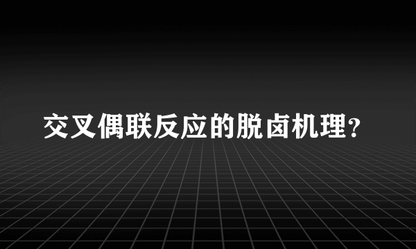 交叉偶联反应的脱卤机理？