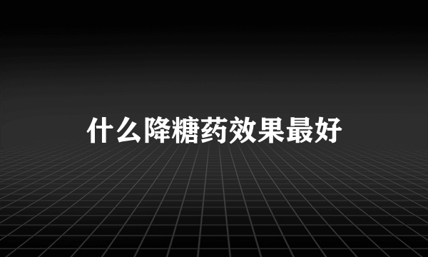 什么降糖药效果最好