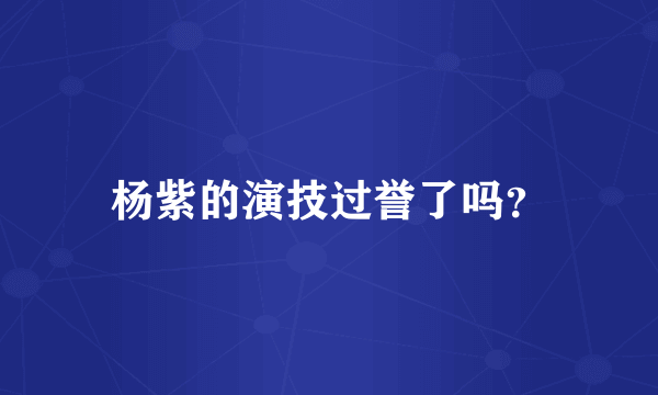 杨紫的演技过誉了吗？