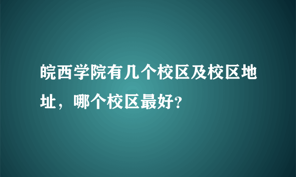 皖西学院有几个校区及校区地址，哪个校区最好？