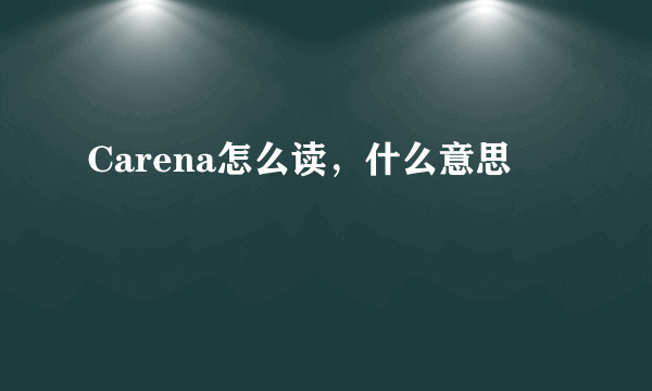 Carena怎么读，什么意思