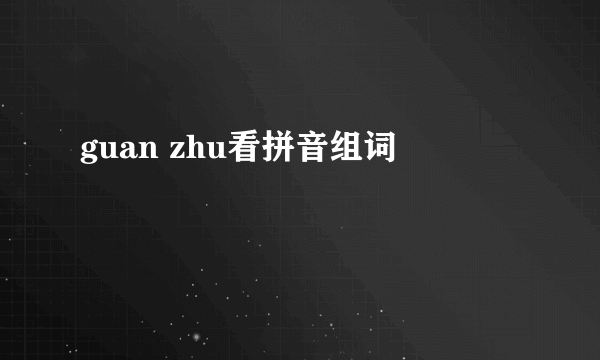 guan zhu看拼音组词